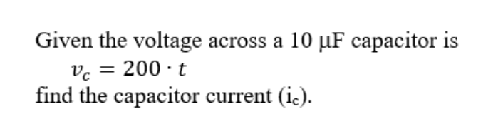 Given the voltage across a 10 µF capacitor is
vc = 200 · t
find the capacitor current (ic).
%3D
