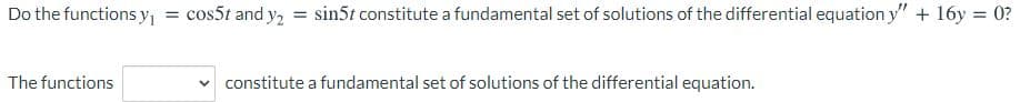 Do the functions y = cos5t and y, = sin5t constitute a fundamental set of solutions of the differential equation y" + 16y = 0?
The functions
constitute a fundamental set of solutions of the differential equation.
