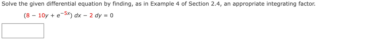 Solve the given differential equation by finding, as in Example 4 of Section 2.4, an appropriate integrating factor.
(8 – 10y + e-*) dx – 2 dy = 0
