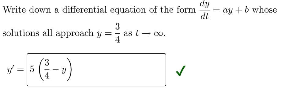 dy
Write down a differential equation of the form
= ay + b whose
dt
3
as t → x0.
4
solutions all approach y
-
v-
(i-)
3.
y' =
