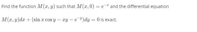 Find the function M(r, y) such that M(x, 0) = e- and the differential equation
%3D
M(x, y)dx + (sin a cos y – xy – e )dy = 0 is exact.
