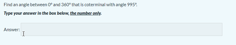Find an angle between 0° and 360° that is coterminal with angle 995°.
Type your answer in the box below, the number only.
Answer:
