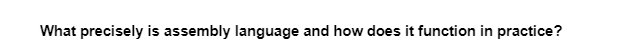 What precisely is assembly language and how does it function in practice?