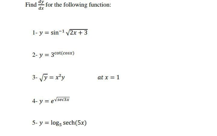 Find
for the following function:
dx
1- y = sin-1 V2x + 3
2- y = 3cot(cosx)
3- Jy = x²y
at x = 1
4- y = evsec3x
5- y = logs sech(5x)
