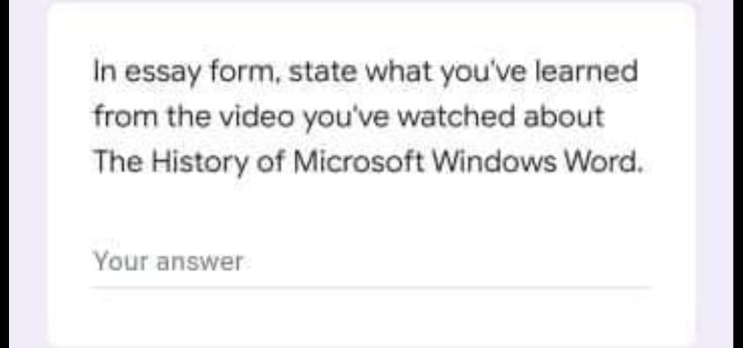 In essay form, state what you've learned
from the video you've watched about
The History of Microsoft Windows Word.
Your answer
