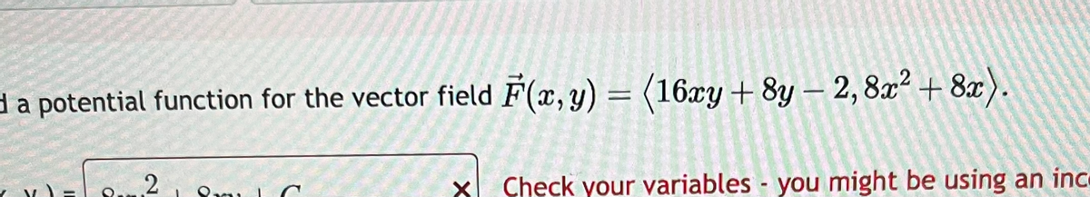 da potential function for the vector field F(x, y) = (16xy + 8y – 2, 8x² +8x).
2
Pa
X
Check your variables you might be using an inc
-