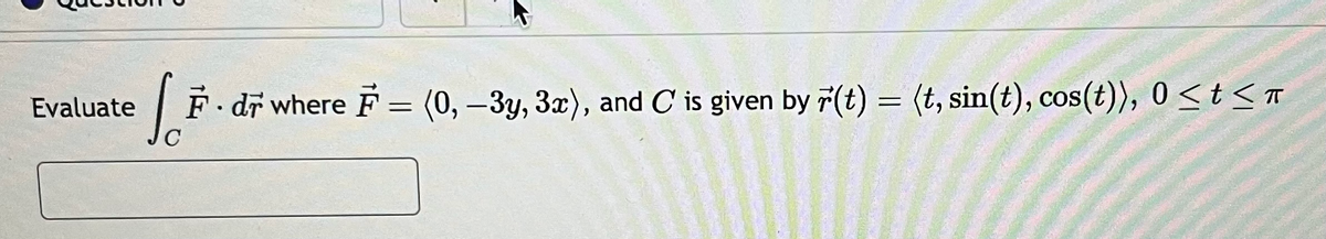 Evaluate
[ F · dỡ where F = (0, –3y, 3x), and C is given by F(t) = (t, sin(t), cos(t)), 0≤t≤ñ
C