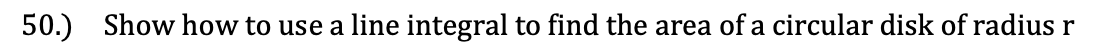 50.)
Show how to use a line integral to find the area of a circular disk of radius r
