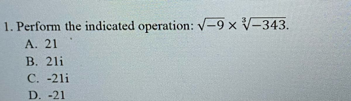 1. Perform the indicated operation: v-9 x v-343.
A. 21
В. 21i
C. -21i
D. -21
