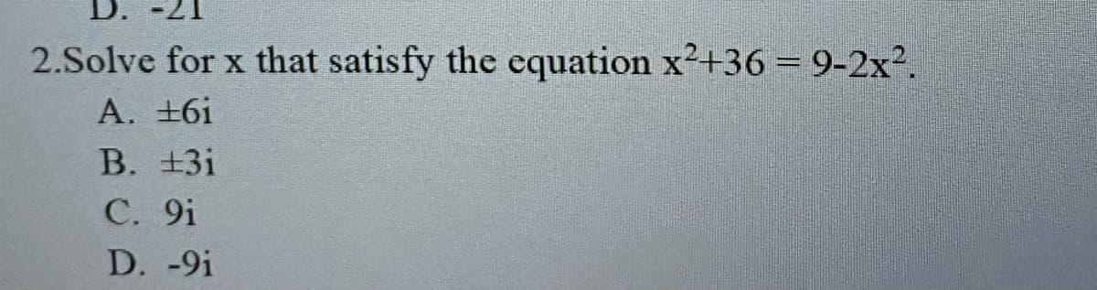 D. -21
2.Solve for x that satisfy the equation x2+36= 9-2x.
A. +6i
В. +3і
С. 9i
D. -9i
