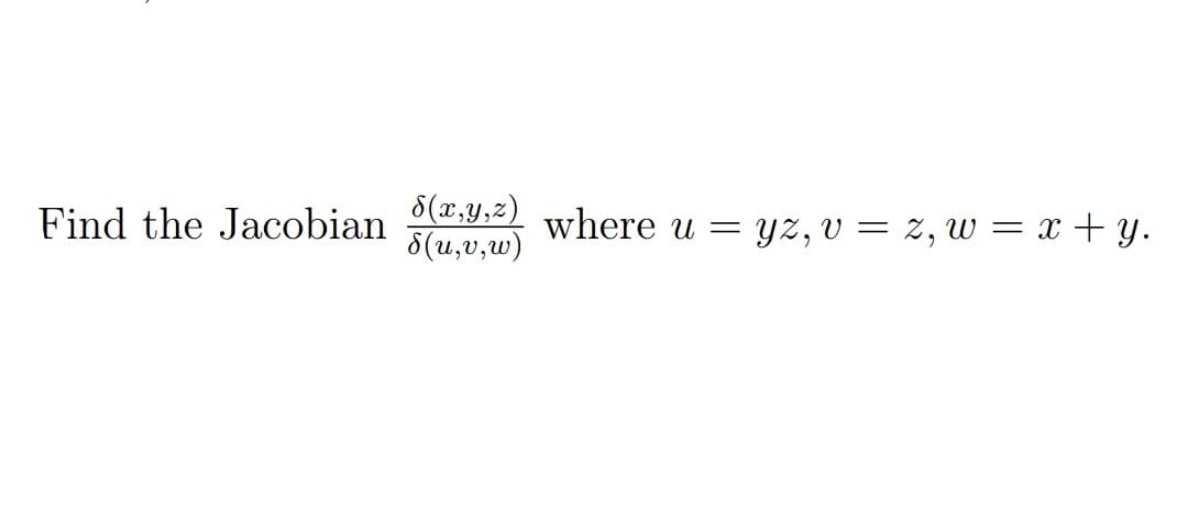 8(x,y,z)
8(u,v,w)
Find the Jacobian
where u =
yz, v = z, w = x + y.
