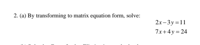 2. (a) By transforming to matrix equation form, solve:
2.x– 3 y = 11
7x+4y= 24
