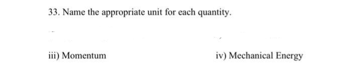 33. Name the appropriate unit for each quantity.
iii) Momentum
iv) Mechanical Energy