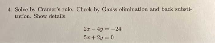 4. Solve by Cramcr's rulc. Chcck by Gauss climination and back substi-
tution. Show details
2x - 4y = -24
5x + 2y = 0
