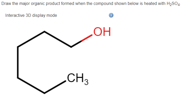 Draw the major organic product formed when the compound shown below is heated with H₂SO4.
Interactive 3D display mode
CH3
Ⓡ
OH