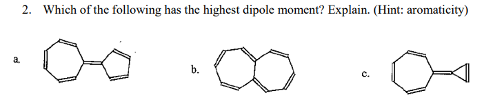 a.
2. Which of the following has the highest dipole moment? Explain. (Hint: aromaticity)
b.
C.