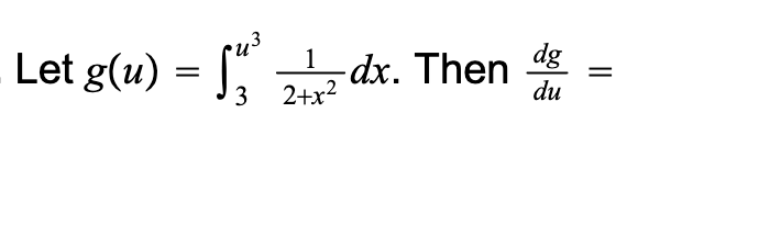 dg
Let g(u) = [" dx. Then
3 2+x2
du
