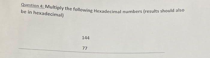 Question 4: Multiply the following Hexadecimal numbers (results should also
be in hexadecimal)
144
77
