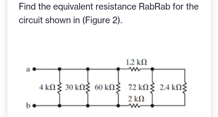 Find the equivalent resistance RabRab for the
circuit shown in (Figure 2).
a
be
1.2 ΚΩ
4 kΩΣ 30 kΩΣ 60kΩΣ 72 kΩΣ 2.4 ΚΩΣ
2 ΚΩ
www