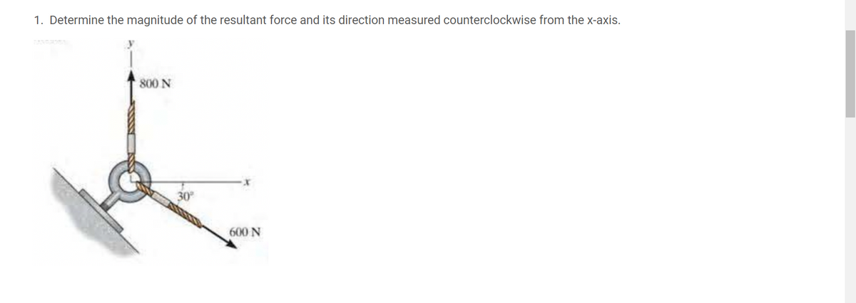 1. Determine the magnitude of the resultant force and its direction measured counterclockwise from the x-axis.
800 N
30
600 N
