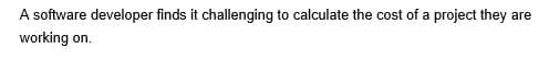 A software developer finds it challenging to calculate the cost of a project they are
working on.