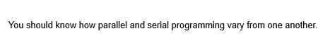 You should know how parallel and serial programming vary from one another.