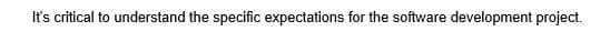 It's critical to understand the specific expectations for the software development project.