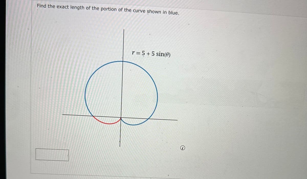 Find the exact length of the portion of the curve shown in blue.
r = 5 + 5 sin(0)