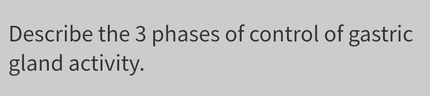 Describe the 3 phases of control of gastric
gland activity.
