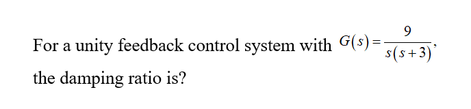 9
For a unity feedback control system with G(s)=-
s(s+3)'
the damping ratio is?