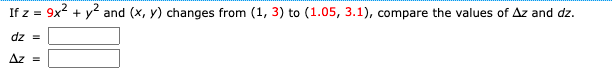 If z = 9x² + y² and (x, y) changes from (1, 3) to (1.05, 3.1), compare the values of Az and dz.
dz =
Az =