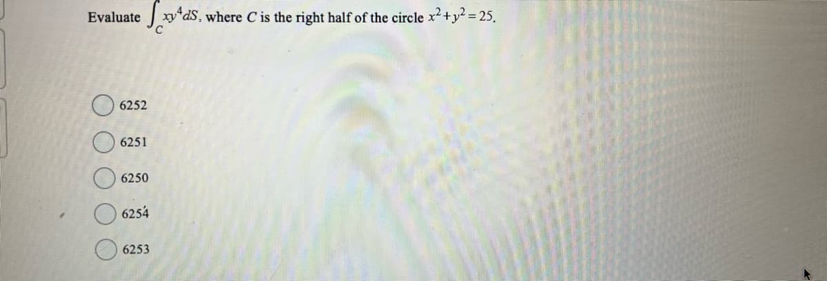 Evaluate xy4ds, where C is the right half of the circle x² + y² = 25.
6252
6251
6250
6254
6253