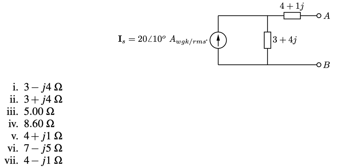 4+ 1j
I. = 20/10° Awgk/rms
3+ 4j
OB
i. 3– j4 2
ii. 3+ j4 2
iii. 5.00 2
iv. 8.60 2
V. 4+j1 N
vi. 7- j5 2
vii. 4– j1 2
