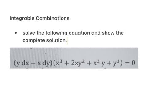 Integrable Combinations
• solve the following equation and show the
complete solution.
(y dx - x dy) (x³ + 2xy2 + x² y + y³) = 0