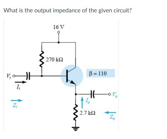 What is the output impedance of the given circuit?
16 V
270 k2
B = 110
I,
2.7 k2
