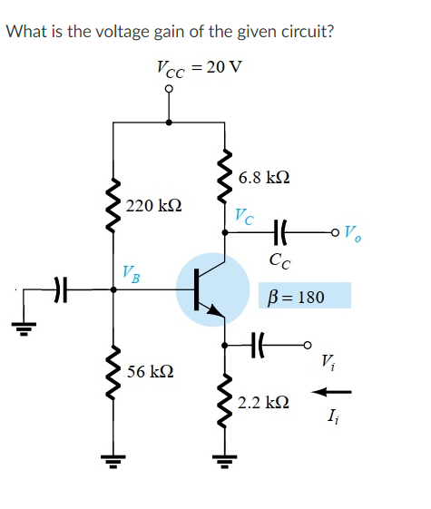 What is the voltage gain of the given circuit?
Vcc = 20 V
6.8 kN
220 k2
Vc
Cc
VB
B = 180
Vi
56 k2
2.2 kN
I
