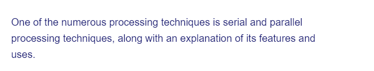 One of the numerous processing techniques is serial and parallel
processing techniques, along with an explanation of its features and
uses.