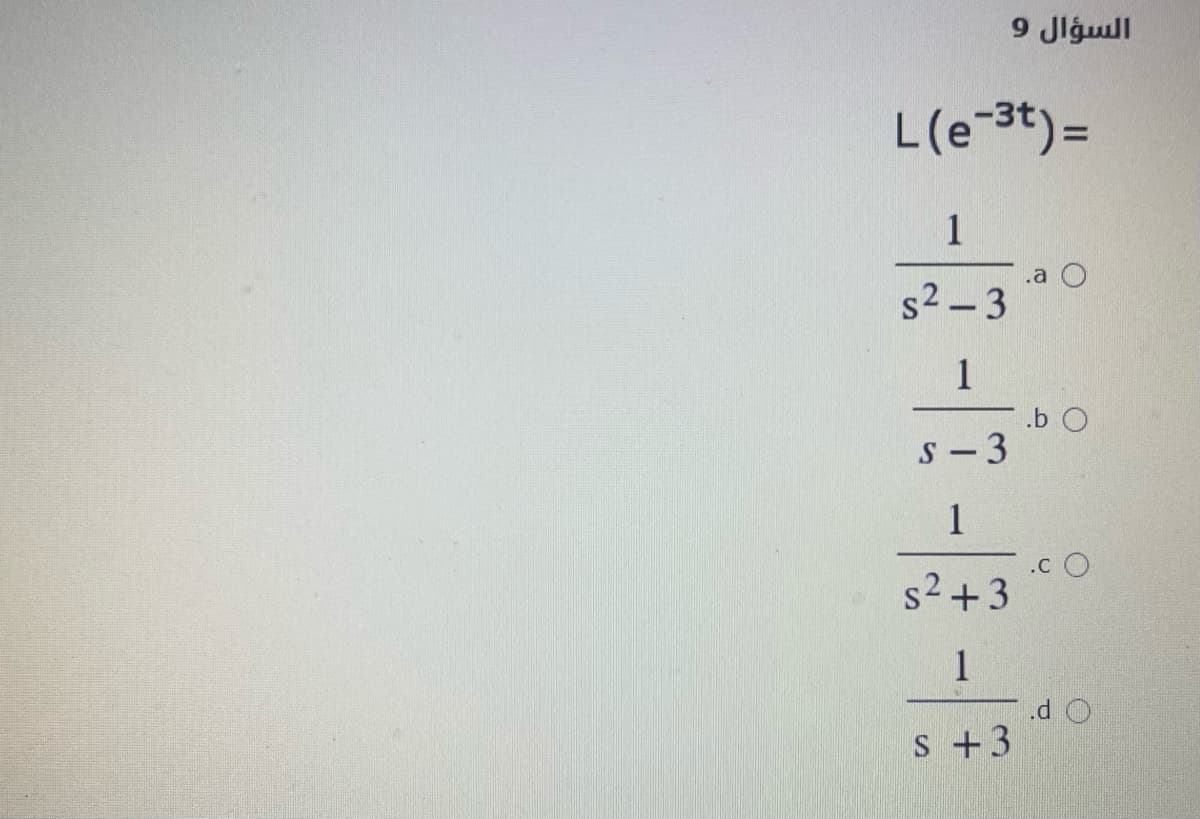 السؤال 9
L(e-3t) =
1
.a
s2 – 3
1
.b O
S-3
1
.c O
s2+3
1
.d O
S +3
