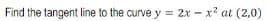 Find the tangent line to the curve y = 2x - x2 at (2,0)
