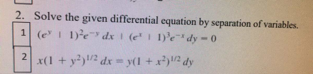 2. Solve the given differential equation by separation of variables.
1 (e1 1)edx (e* ] 1)'e*dy = 0
x(1 + y²y!^ dx = y(l +x})"² dy
2.
