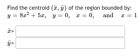 Find the centroid (a, y) of the region bounded by:
у 3 8а* + 5ах, у — 0, ӕ — 0,
+ 5ӕ, у
0, а
x = 0,
and
y =
x =
1
x=
y =
