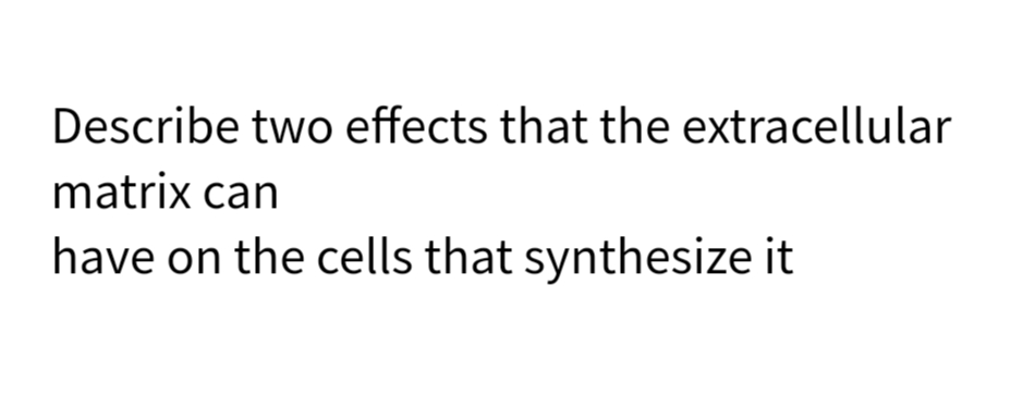 Describe two effects that the extracellular
matrix can
have on the cells that synthesize it
