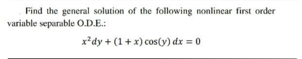 Find the general solution of the following nonlinear first order
variable separable O.D.E.:
x?dy + (1+ x) cos(y) dx = 0
