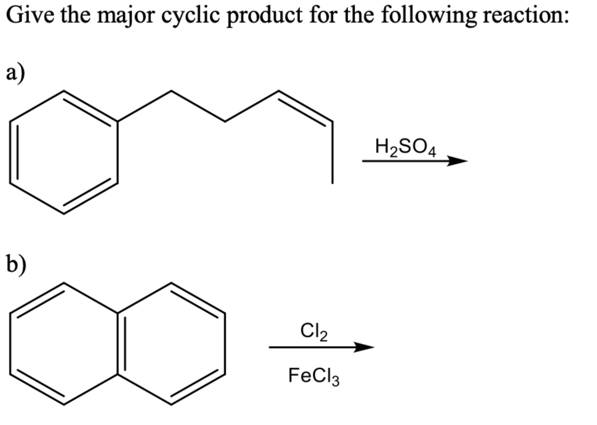 Give the major cyclic product for the following reaction:
а)
H2SO4
b)
Cl2
FeCl3
