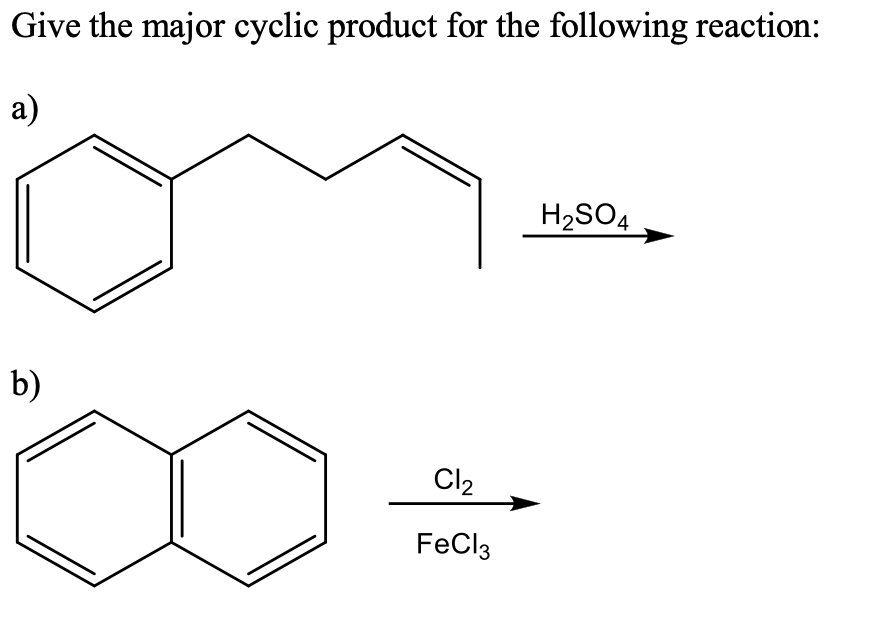 Give the major cyclic product for the following reaction:
a)
H2SO4
b)
Cl2
FeCl3
