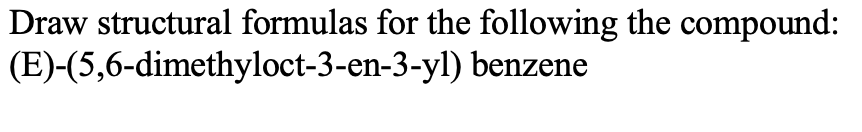 Draw structural formulas for the following the compound:
(E)-(5,6-dimethyloct-3-en-3-yl) benzene
