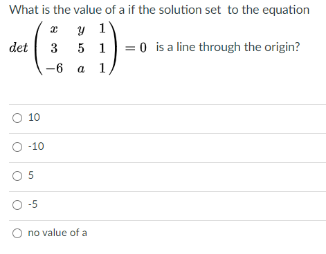 What is the value of a if the solution set to the equation
у 1
5 1
det
3
= 0 is a line through the origin?
-6 а 1,
O 10
O -10
O 5
O-5
O no value of a
