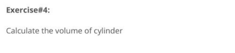 Exercise#4:
Calculate the volume of cylinder
