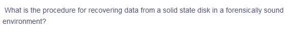 What is the procedure for recovering data from a solid state disk in a forensically sound
environment?
