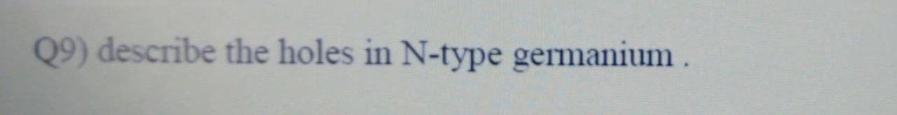 Q9) describe the holes in N-type germanium.
